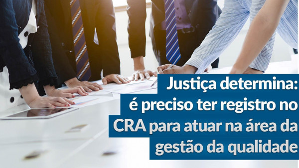 Profissionais que atuam na área da qualidade devem possuir registro junto ao CRA (Conselho Regional de Administração)